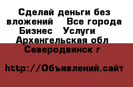 Сделай деньги без вложений. - Все города Бизнес » Услуги   . Архангельская обл.,Северодвинск г.